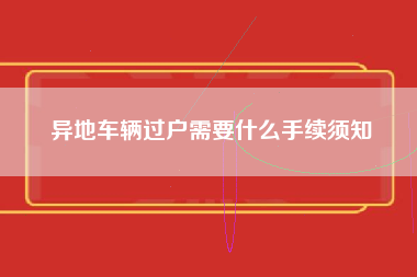 异地车辆过户需要什么手续须知