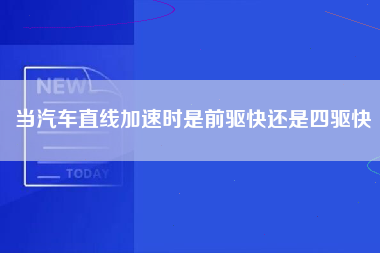 当汽车直线加速时是前驱快还是四驱快