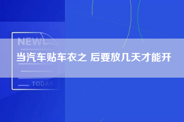 当汽车贴车衣之 后要放几天才能开