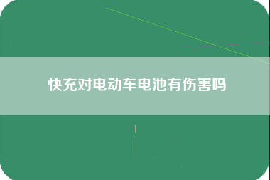 快充对电动车电池有伤害吗