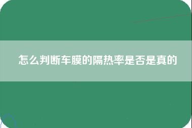 怎么判断车膜的隔热率是否是真的