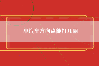 小汽车方向盘能打几圈