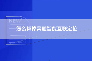 怎么拔掉奔驰智能互联定位