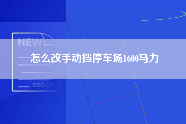 怎么改手动挡停车场1600马力