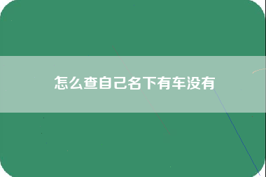 怎么查自己名下有车没有