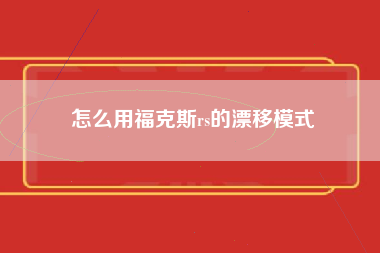 怎么用福克斯rs的漂移模式