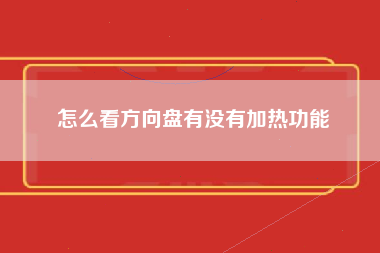 怎么看方向盘有没有加热功能