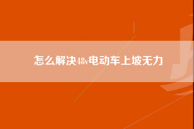 怎么解决48v电动车上坡无力