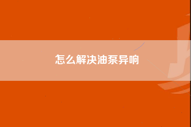 怎么解决油泵异响