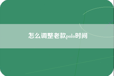 怎么调整老款polo时间