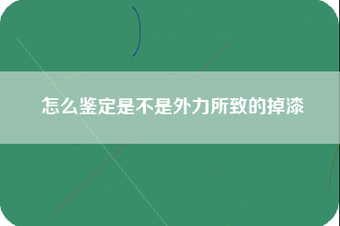 怎么鉴定是不是外力所致的掉漆