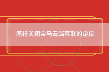 怎样关闭宝马云端互联的定位