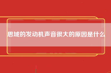 思域的发动机声音很大的原因是什么