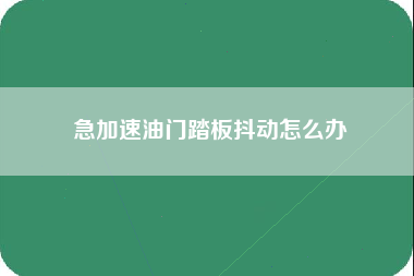 急加速油门踏板抖动怎么办