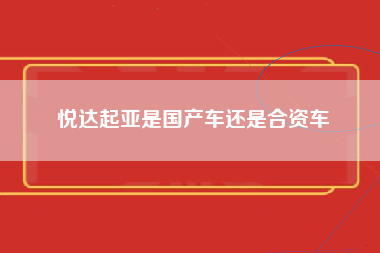 悦达起亚是国产车还是合资车