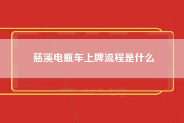 慈溪电瓶车上牌流程是什么