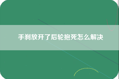 手刹放开了后轮抱死怎么解决