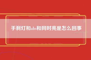 手刹灯和abs和同时亮是怎么回事