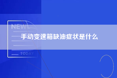 手动变速箱缺油症状是什么