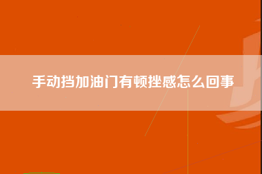 手动挡加油门有顿挫感怎么回事