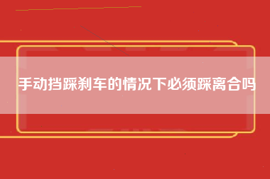 手动挡踩刹车的情况下必须踩离合吗