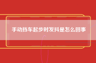 手动挡车起步时发抖是怎么回事