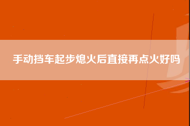 手动挡车起步熄火后直接再点火好吗