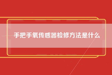 手把手氧传感器检修方法是什么