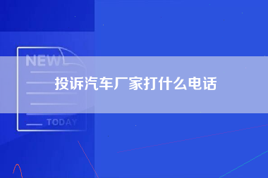 投诉汽车厂家打什么电话