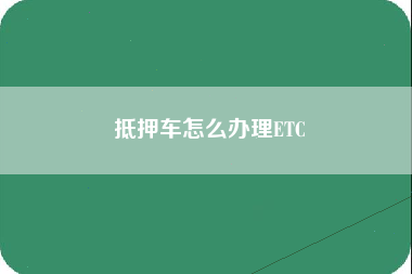 抵押车怎么办理ETC