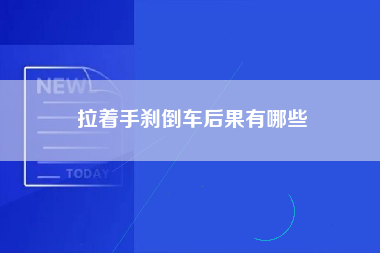 拉着手刹倒车后果有哪些