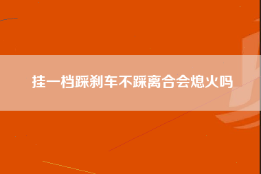 挂一档踩刹车不踩离合会熄火吗