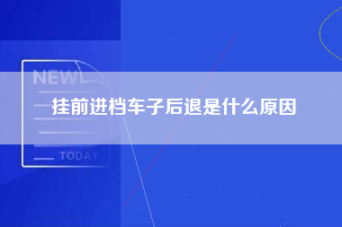 挂前进档车子后退是什么原因