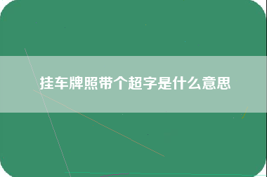 挂车牌照带个超字是什么意思