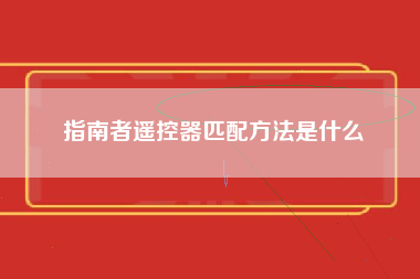 指南者遥控器匹配方法是什么