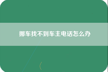 挪车找不到车主电话怎么办