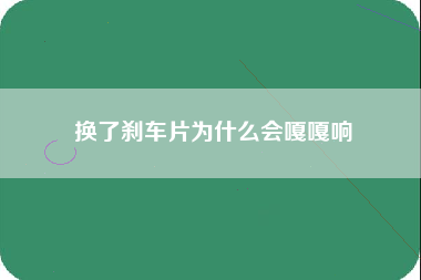 换了刹车片为什么会嘎嘎响