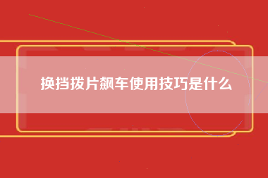 换挡拨片飙车使用技巧是什么