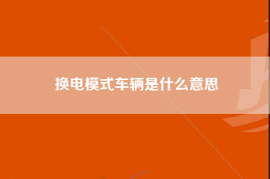 换电模式车辆是什么意思