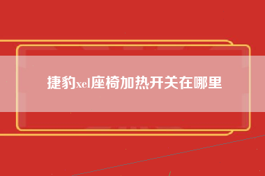 捷豹xel座椅加热开关在哪里