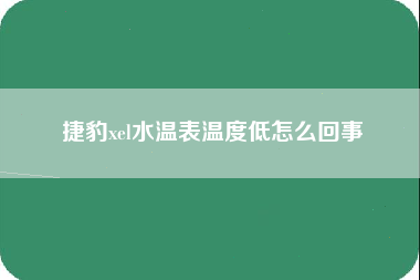 捷豹xel水温表温度低怎么回事