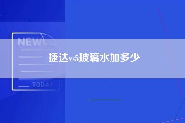 捷达vs5玻璃水加多少