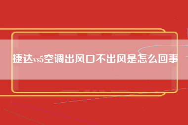 捷达vs5空调出风口不出风是怎么回事