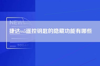 捷达vs5遥控钥匙的隐藏功能有哪些