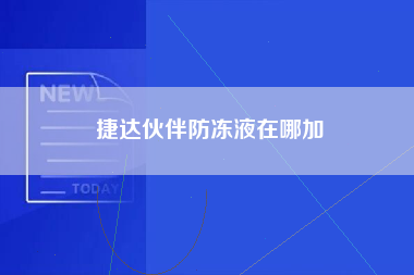 捷达伙伴防冻液在哪加