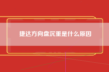 捷达方向盘沉重是什么原因