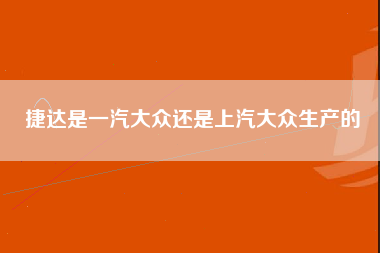 捷达是一汽大众还是上汽大众生产的