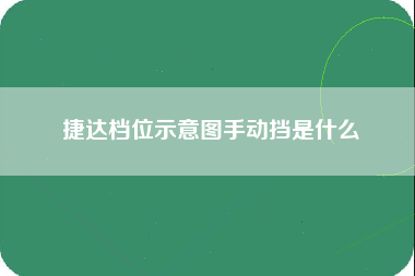 捷达档位示意图手动挡是什么