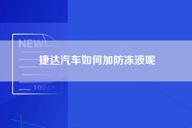 捷达汽车如何加防冻液呢