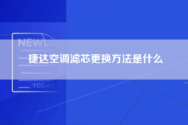 捷达空调滤芯更换方法是什么